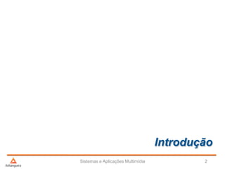 Introdução
Sistemas e Aplicações Multimídia 2
 