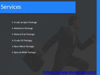 Crude Jackpot Package
Nakshatra Package
Natural Gas Package
Crude Oil Package
Base Metal Package
Special BABA Package
Services
https://www.mcxbaba.com/
 