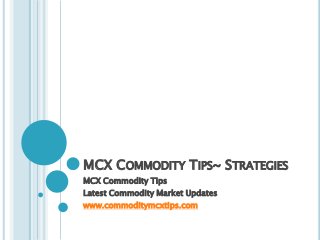 MCX COMMODITY TIPS~ STRATEGIES
MCX Commodity Tips
Latest Commodity Market Updates
www.commoditymcxtips.com
 