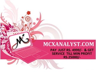 MCXANALYST.COM
PAY JUST RS. 4999/- & GET
SERVICE TILL MIN PROFIT
RS.25000/-
 