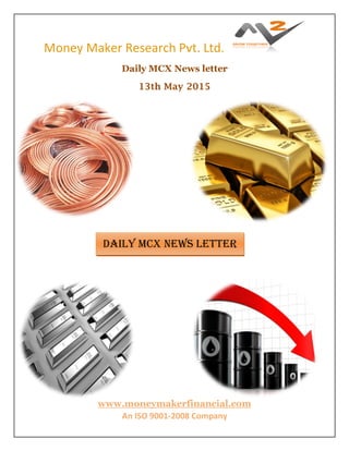 Money Maker Research Pvt. Ltd.
www.moneymakerfinancial.com
An ISO 9001-2008 Company
Daily MCX News letter
13th May 2015
DAILY MCX News letter
 
