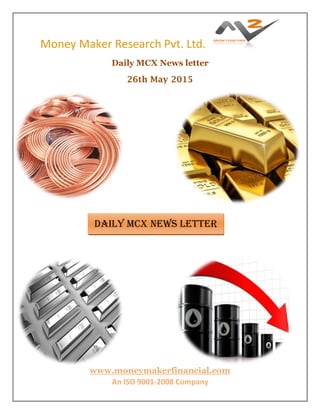 Money Maker Research Pvt. Ltd.
www.moneymakerfinancial.com
An ISO 9001-2008 Company
Daily MCX News letter
26th May 2015
DAILY MCX News letter
 