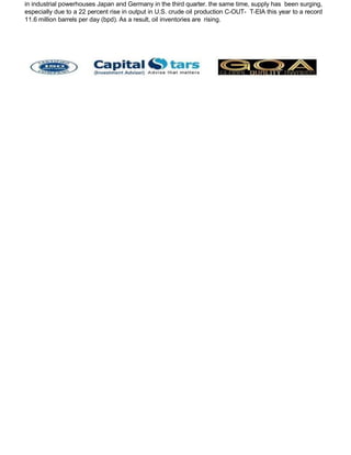 in industrial powerhouses Japan and Germany in the third quarter. the same time, supply has been surging,
especially due to a 22 percent rise in output in U.S. crude oil production C-OUT- T-EIA this year to a record
11.6 million barrels per day (bpd). As a result, oil inventories are rising.
 