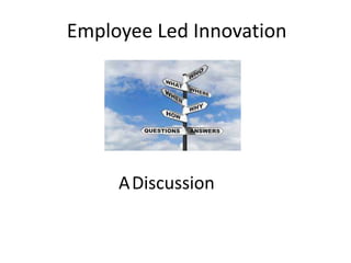 Employee Led Innovation
ADiscussion
 