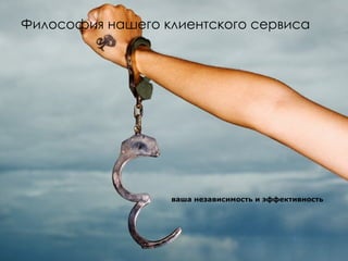 Философия нашего клиентского сервиса ваша независимость и эффективность 