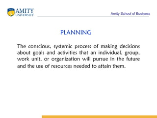 PLANNING The conscious, systemic process of making decisions about goals and activities that an individual, group, work unit, or organization will pursue in the future and the use of resources needed to attain them . 