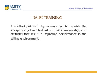 SALES TRAINING The effort put forth by an employer to provide the salesperson job-related culture, skills, knowledge, and attitudes that result in improved performance in the selling environment . 