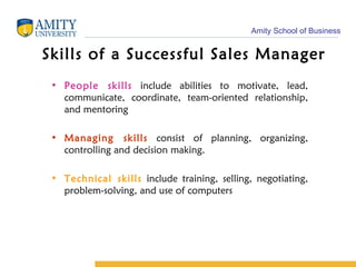 Skills of a Successful Sales Manager People skills  include abilities to motivate, lead, communicate, coordinate, team-oriented relationship, and mentoring Managing skills  consist of planning, organizing, controlling and decision making. Technical skills  include training, selling, negotiating, problem-solving, and use of computers 