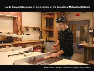 How to Support Designers in Getting Hold of the Immaterial Material ofSoftware




                                    FatihKursatOzenc, Miso Kim, John Zimmerman, Stephen Oney, Brad Myers
 