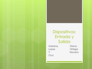 Dispositivos:
    Entrada y
      Salida
Mariana     Diana
Lopez       Ortega
Y           Navarro
Cruz
 