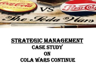 Strategic management
      CASE STUDY
          ON
  Cola Wars Continue
 