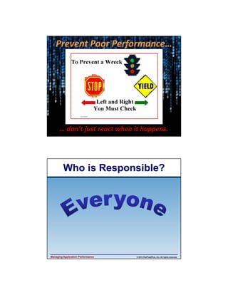 4/11/2013

Prevent Poor Performance…

… don’t just react when it happens.

Who is Responsible?

Managing Application Performance

© 2013 PerfTestPlus, Inc. All rights reserved.

4

 