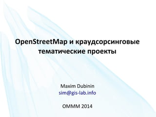 OpenStreetMap и краудсорсинговые
тематические проекты

Maxim Dubinin
sim@gis-lab.info
OMMM 2014

 