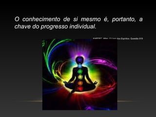 O conhecimento de si mesmo é, portanto, a
chave do progresso individual.
KARDEC, Allan. O Livro dos Espíritos. Questão 919
 