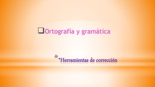 **Herramientas de corrección
Ortografía y gramática
 