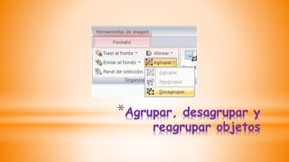 *Agrupar, desagrupar y
reagrupar objetos
 
