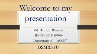 Welcome to my
presentation
Md. Hafizur Rahaman
ID NO: 20121107046
Department of “ACCE”
BSMRSTU.
 
