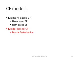 CF models
• Memory-based CF
• User-based CF
• Item-based CF
• Model-based CF
• Matrix Factorization
37TAAI 16 Tutorial, Shou-de Lin
 