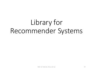 Library for
Recommender Systems
97TAAI 16 Tutorial, Shou-de Lin
 