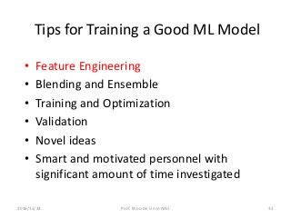 Tips for Training a Good ML Model
• Feature Engineering
• Blending and Ensemble
• Training and Optimization
• Validation
• Novel ideas
• Smart and motivated personnel with
significant amount of time investigated
322016/11/24 Prof. Shou-De Lin in NAU
 