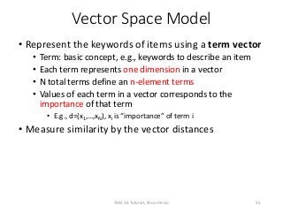 Vector Space Model
• Represent the keywords of items using a term vector
• Term: basic concept, e.g., keywords to describe...