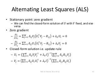 Alternating Least Squares (ALS)
• Stationary point: zero gradient
– We can find the closed-form solution of 𝑈 with 𝑉 fixed...