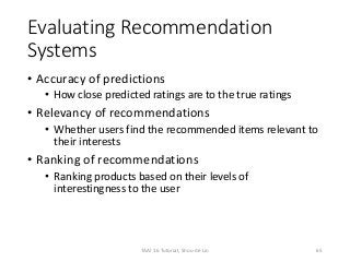 Evaluating Recommendation
Systems
• Accuracy of predictions
• How close predicted ratings are to the true ratings
• Releva...