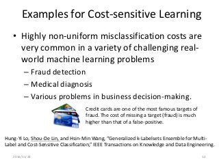Examples for Cost-sensitive Learning
• Highly non-uniform misclassification costs are
very common in a variety of challeng...