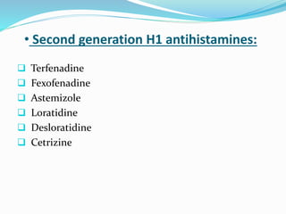 • Second generation H1 antihistamines:
 Terfenadine
 Fexofenadine
 Astemizole
 Loratidine
 Desloratidine
 Cetrizine
 
