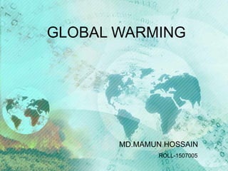 GLOBAL WARMING
MD.MAMUN HOSSAIN
ROLL-1507005
 