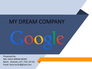 MY DREAM COMPANY
Presented by:
MD. FAZLA IMRAN MONY
Batch: Android_LICT_TUP_IST-03
Email: fazla.imran@gmail.com
 