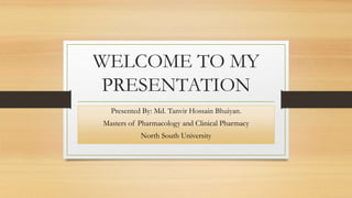 WELCOME TO MY
PRESENTATION
Presented By: Md. Tanvir Hossain Bhuiyan.
Masters of Pharmacology and Clinical Pharmacy
North South University
 