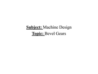 Subject: Machine Design
Topic: Bevel Gears
 