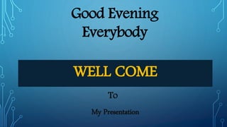 WELL COME
To
My Presentation
Good Evening
Everybody
 
