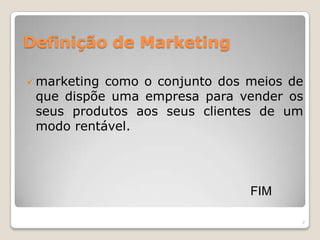 Definição de Marketingmarketing como o conjunto dos meios de que dispõe uma empresa para vender os seus produtos aos seus clientes de um modo rentável.						FIM7