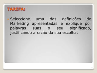 TAREFA:Seleccione uma das definições de Marketing apresentadas e explique por palavras suas o seu significado, justificando a razão da sua escolha.8