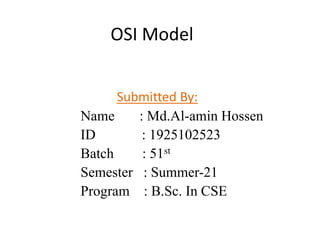 OSI Model
Submitted By:
Name : Md.Al-amin Hossen
ID : 1925102523
Batch : 51st
Semester : Summer-21
Program : B.Sc. In CSE
 