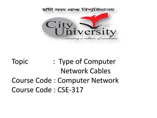 Topic : Type of Computer
Network Cables
Course Code : Computer Network
Course Code : CSE-317
 
