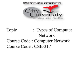 Topic : Types of Computer
Network
Course Code : Computer Network
Course Code : CSE-317
 