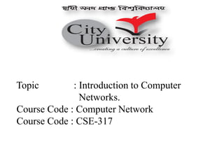 Topic : Introduction to Computer
Networks.
Course Code : Computer Network
Course Code : CSE-317
 