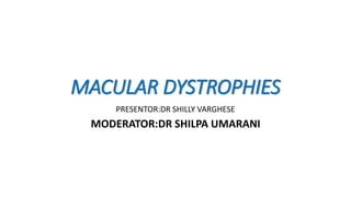 MACULAR DYSTROPHIES
PRESENTOR:DR SHILLY VARGHESE
MODERATOR:DR SHILPA UMARANI
 