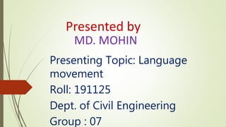 Presented by
MD. MOHIN
Presenting Topic: Language
movement
Roll: 191125
Dept. of Civil Engineering
Group : 07
 