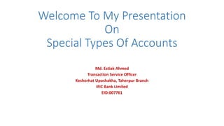 Welcome To My Presentation
On
Special Types Of Accounts
Md. Estiak Ahmed
Transaction Service Officer
Keshorhat Uposhakha, Taherpur Branch
IFIC Bank Limited
EID:007761
 