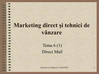 Marketing direct şi tehnici de
vânzare
Tema 6 (1)
Direct Mail

Conf.univ.dr. Mihaela V. ASANDEI

1

 