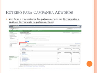 ROTEIRO PARA CAMPANHA ADWORDS
 Verifique a concorrência das palavras-chave em Ferramentas e
análise / Ferramenta de palavras-chave:
 