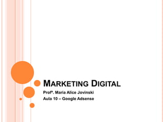 MARKETING DIGITAL
Profª. Maria Alice Jovinski
Aula 10 – Google Adsense
 
