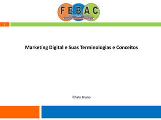 1
Marketing Digital e Suas Terminologias e Conceitos
Íthalo Bruno
 