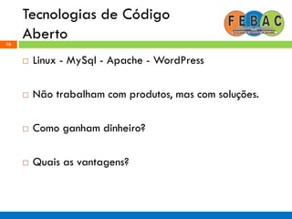 Tecnologias de Código
Aberto16
 Linux - MySql - Apache - WordPress
 Não trabalham com produtos, mas com soluções.
 Como ganham dinheiro?
 Quais as vantagens?
 