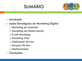 SUMÁRIO
2
 Introdução
 Ações Estratégicas do Marketing Digital
 Marketing de Conteúdo
 Marketing nas Mídias Sociais
 E-mail Marketing
 Marketing Viral
 Publicidade On-line
 Pesquisa On-line
 Monitoramento.
 Conclusões.
 