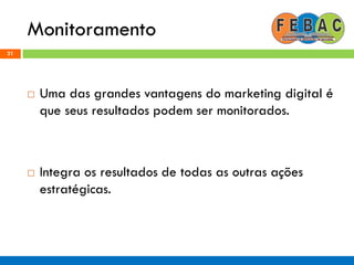 Monitoramento
21
 Uma das grandes vantagens do marketing digital é
que seus resultados podem ser monitorados.
 Integra os resultados de todas as outras ações
estratégicas.
 